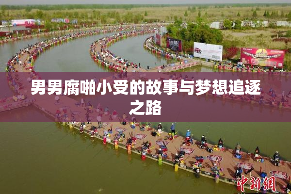 男男腐啪小受的故事与梦想追逐之路