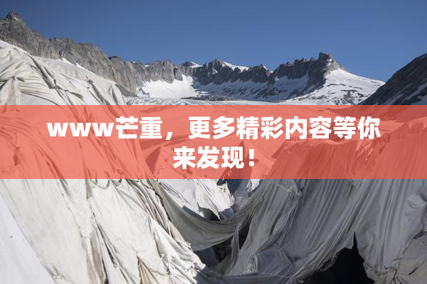 www芒重，更多精彩内容等你来发现！