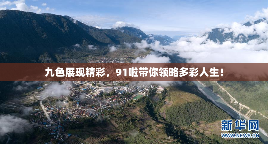 九色展现精彩，91啦带你领略多彩人生！