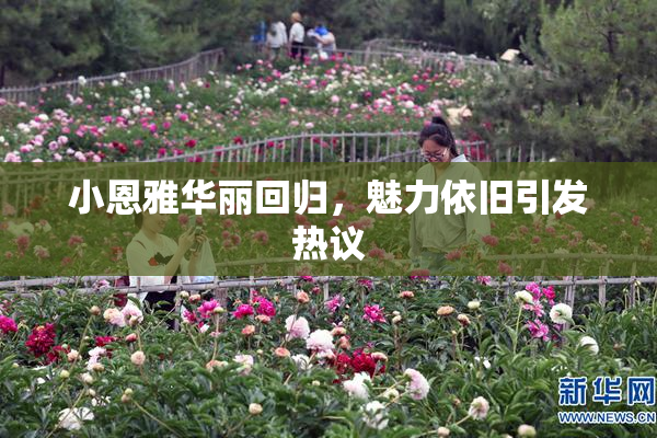 小恩雅华丽回归，魅力依旧引发热议