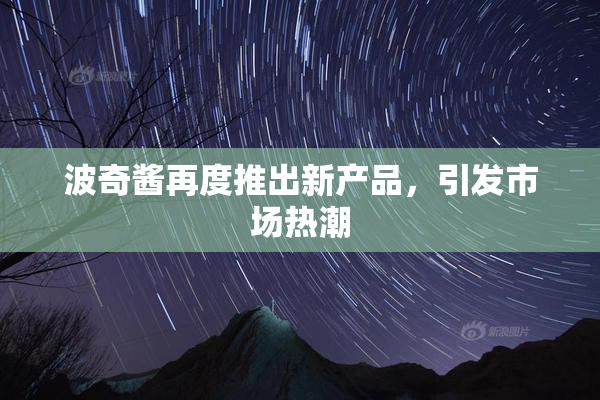波奇酱再度推出新产品，引发市场热潮