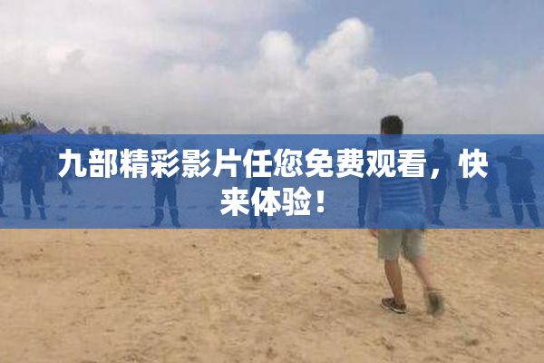 九部精彩影片任您免费观看，快来体验！