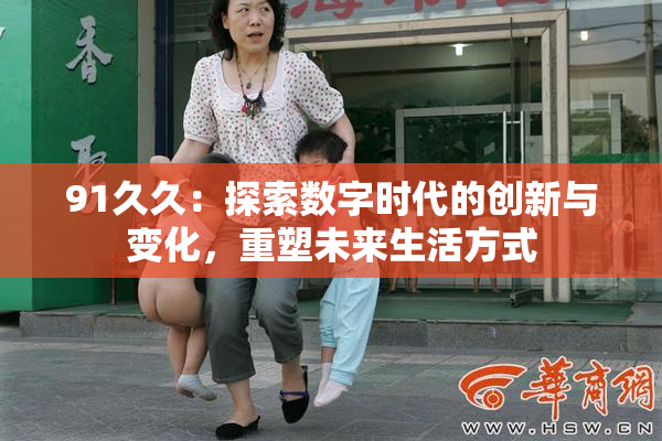 91久久：探索数字时代的创新与变化，重塑未来生活方式