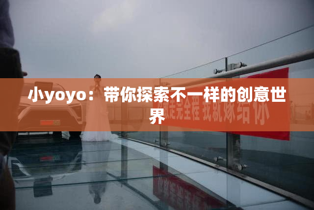 小yoyo：带你探索不一样的创意世界