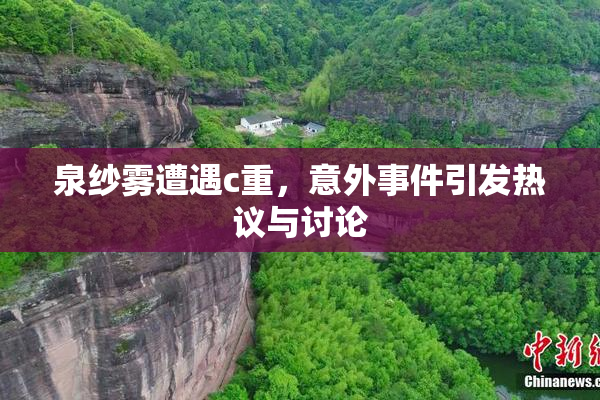 泉纱雾遭遇c重，意外事件引发热议与讨论