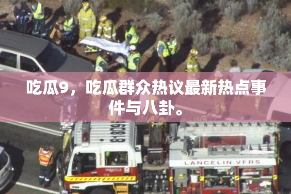 吃瓜9，吃瓜群众热议最新热点事件与八卦。