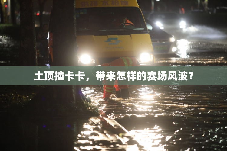 土顶撞卡卡，带来怎样的赛场风波？
