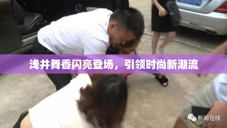浅井舞香闪亮登场，引领时尚新潮流