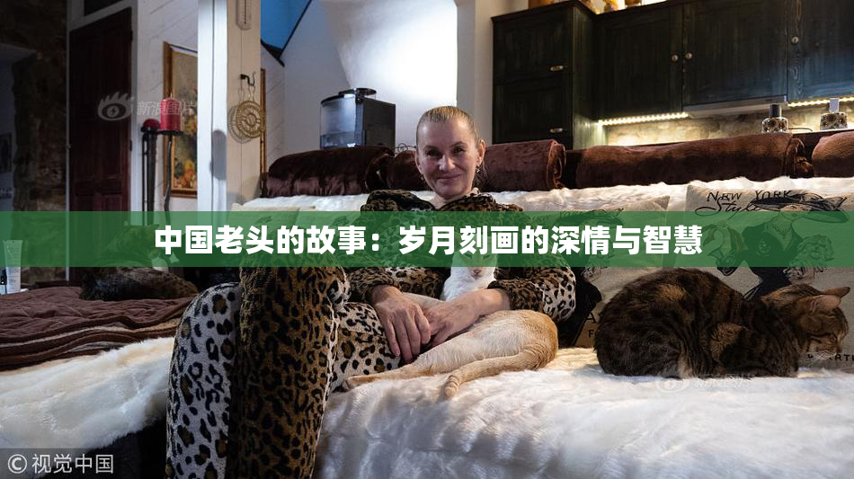 中国老头的故事：岁月刻画的深情与智慧