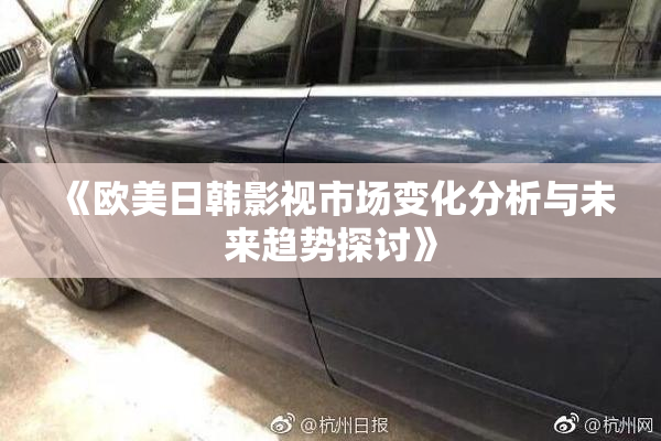 《欧美日韩影视市场变化分析与未来趋势探讨》