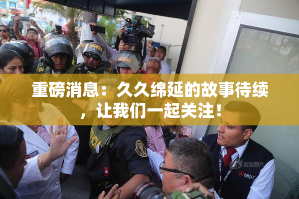 重磅消息：久久绵延的故事待续，让我们一起关注！
