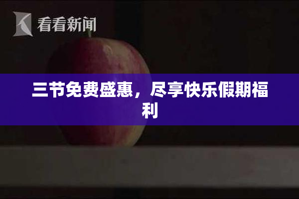 三节免费盛惠，尽享快乐假期福利