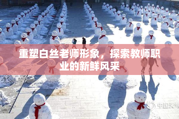 重塑白丝老师形象，探索教师职业的新鲜风采