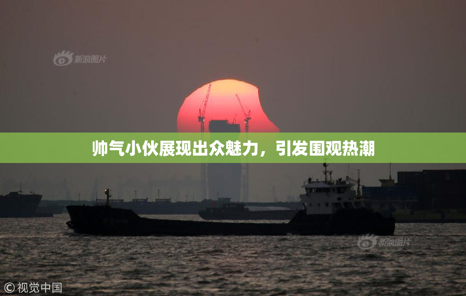 帅气小伙展现出众魅力，引发围观热潮