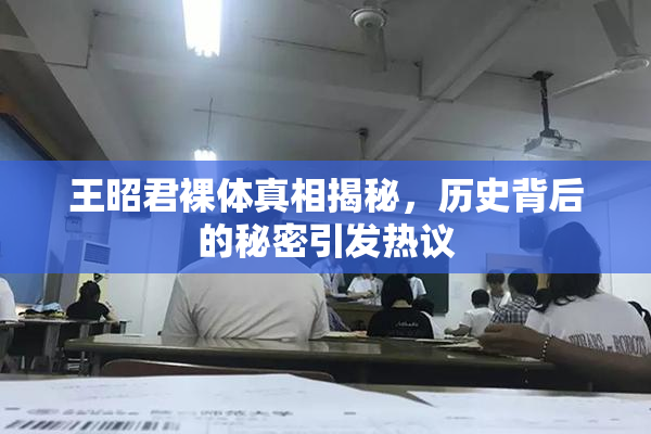 王昭君裸体真相揭秘，历史背后的秘密引发热议