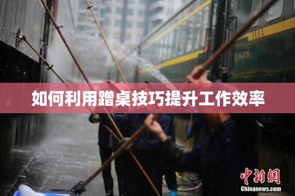 如何利用蹭桌技巧提升工作效率
