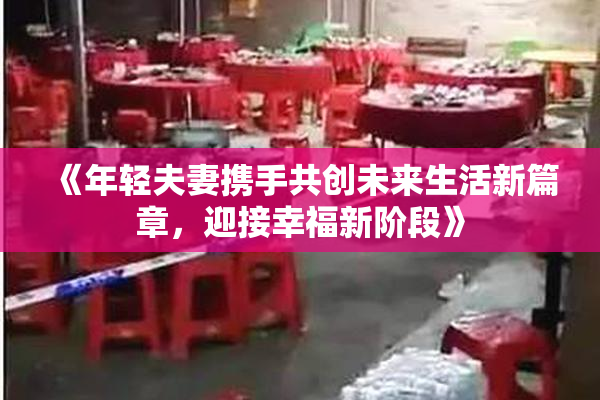 《年轻夫妻携手共创未来生活新篇章，迎接幸福新阶段》