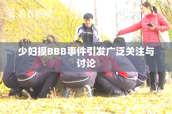 少妇摸BBB事件引发广泛关注与讨论