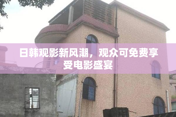 日韩观影新风潮，观众可免费享受电影盛宴