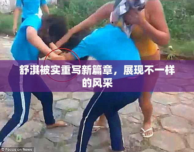 舒淇被实重写新篇章，展现不一样的风采