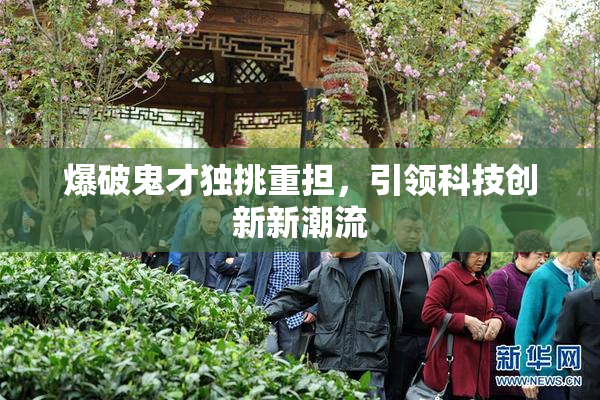 爆破鬼才独挑重担，引领科技创新新潮流