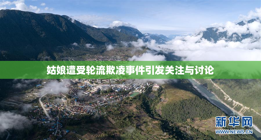 姑娘遭受轮流欺凌事件引发关注与讨论