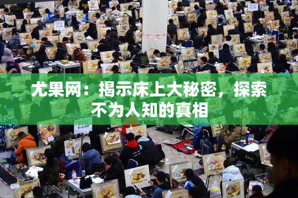 尤果网：揭示床上大秘密，探索不为人知的真相