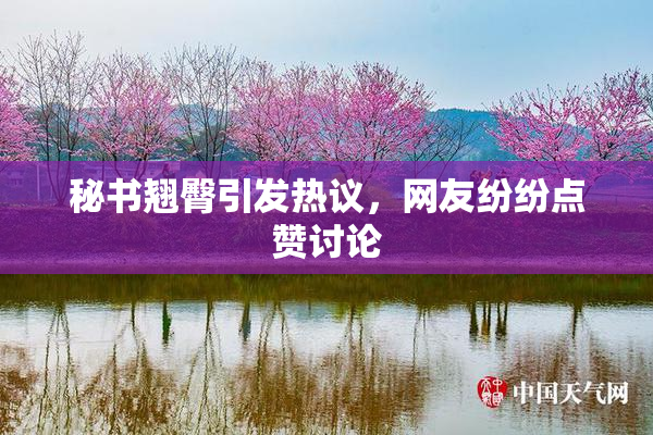 秘书翘臀引发热议，网友纷纷点赞讨论