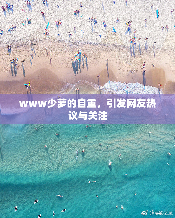 www少萝的自重，引发网友热议与关注