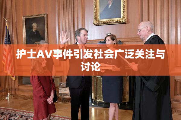 护士AV事件引发社会广泛关注与讨论