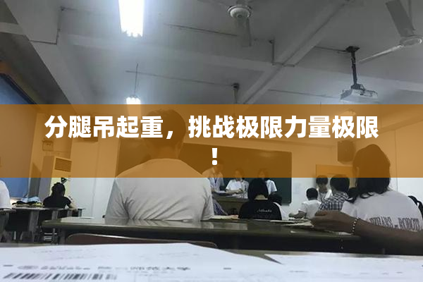 分腿吊起重，挑战极限力量极限！