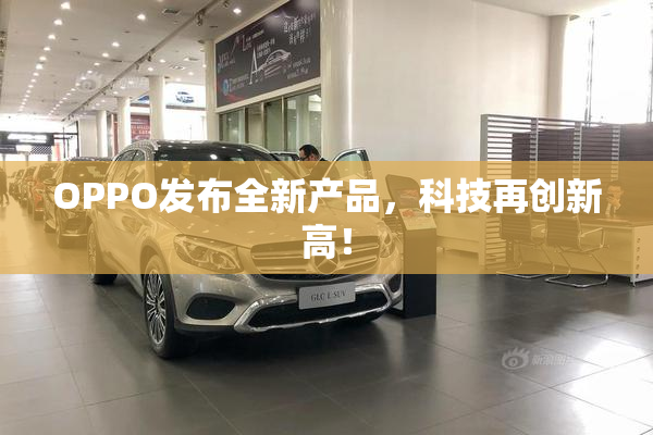 OPPO发布全新产品，科技再创新高！