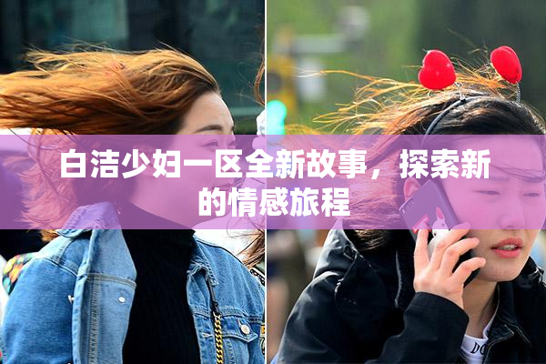 白洁少妇一区全新故事，探索新的情感旅程