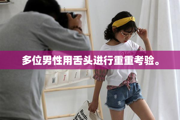 多位男性用舌头进行重重考验。