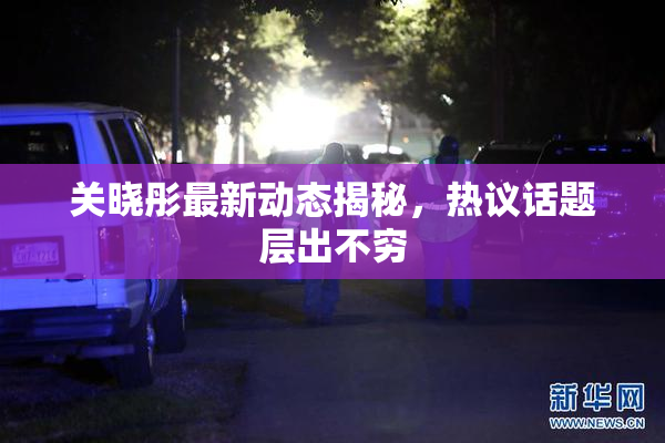 关晓彤最新动态揭秘，热议话题层出不穷