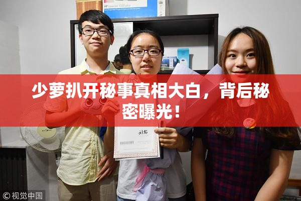 少萝扒开秘事真相大白，背后秘密曝光！