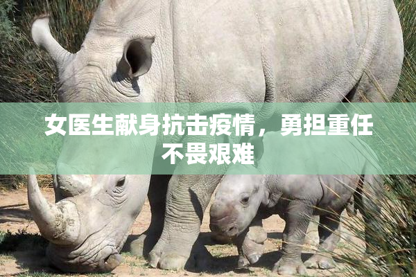 女医生献身抗击疫情，勇担重任不畏艰难