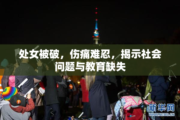 处女被破，伤痛难忍，揭示社会问题与教育缺失