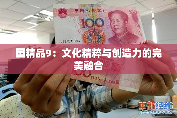 国精品9：文化精粹与创造力的完美融合