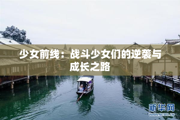 少女前线：战斗少女们的逆袭与成长之路