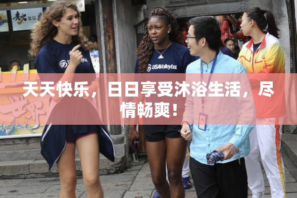 天天快乐，日日享受沐浴生活，尽情畅爽！