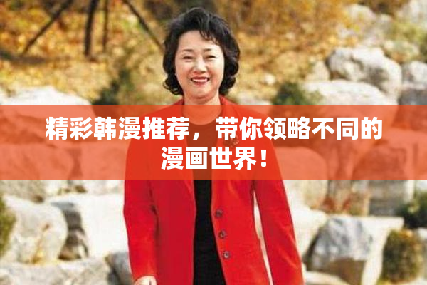 精彩韩漫推荐，带你领略不同的漫画世界！