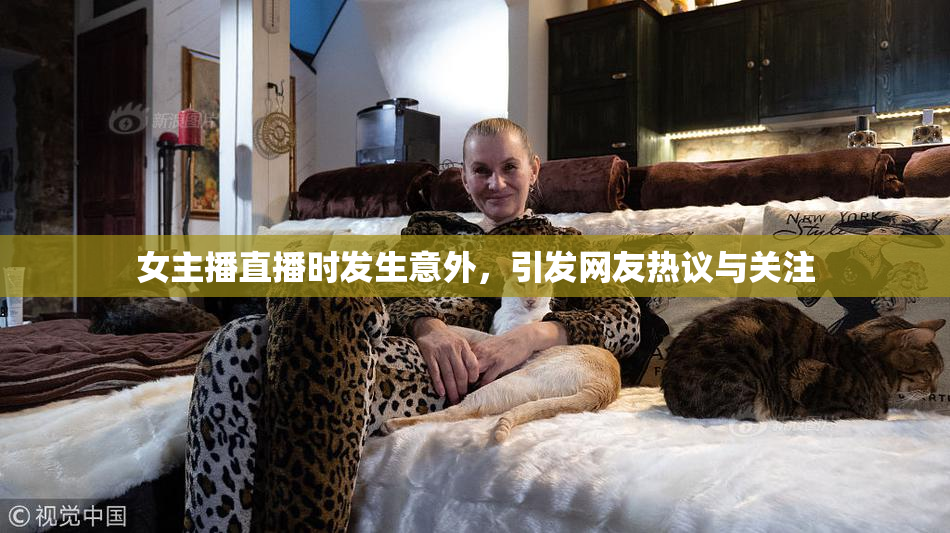 女主播直播时发生意外，引发网友热议与关注