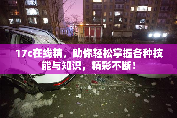 17c在线精，助你轻松掌握各种技能与知识，精彩不断！