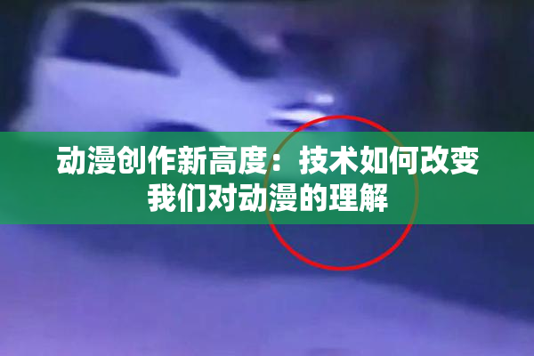 动漫创作新高度：技术如何改变我们对动漫的理解