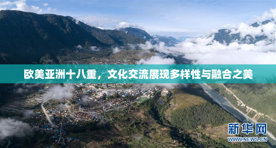 欧美亚洲十八重，文化交流展现多样性与融合之美