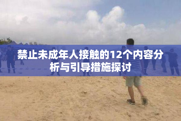 禁止未成年人接触的12个内容分析与引导措施探讨