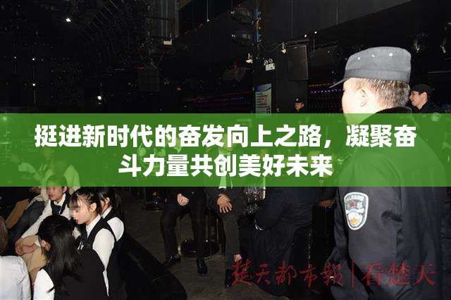 挺进新时代的奋发向上之路，凝聚奋斗力量共创美好未来