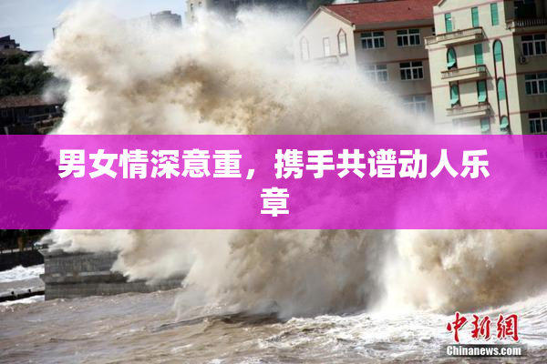 男女情深意重，携手共谱动人乐章