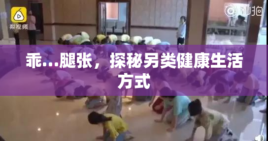乖…腿张，探秘另类健康生活方式